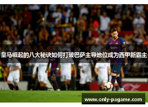 皇马崛起的八大秘诀如何打破巴萨主导地位成为西甲新霸主