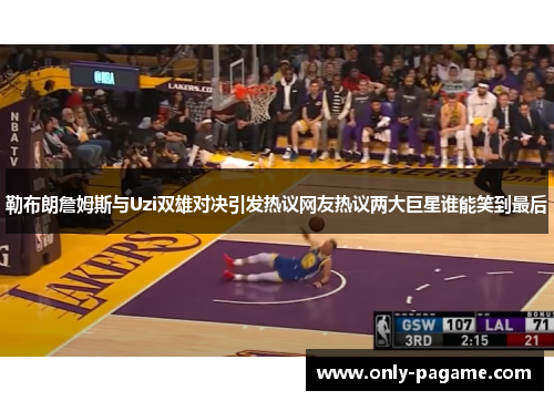 勒布朗詹姆斯与Uzi双雄对决引发热议网友热议两大巨星谁能笑到最后