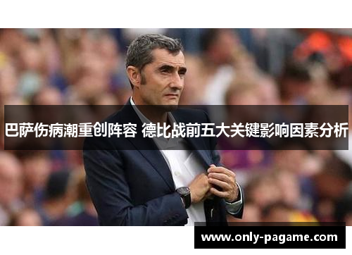 巴萨伤病潮重创阵容 德比战前五大关键影响因素分析 巴萨伤病潮重创阵容 德比战前五大关键影响因素分析