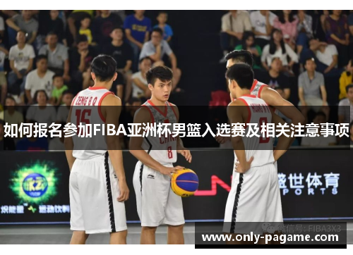 如何报名参加FIBA亚洲杯男篮入选赛及相关注意事项