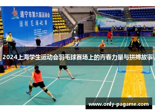 2024上海学生运动会羽毛球赛场上的青春力量与拼搏故事 2024上海学生运动会羽毛球赛场上的青春力量与拼搏故事