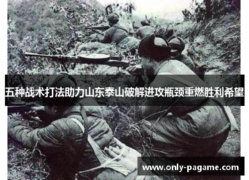 五种战术打法助力山东泰山破解进攻瓶颈重燃胜利希望 五种战术打法助力山东泰山破解进攻瓶颈重燃胜利希望