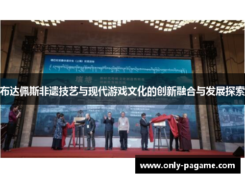 布达佩斯非遗技艺与现代游戏文化的创新融合与发展探索