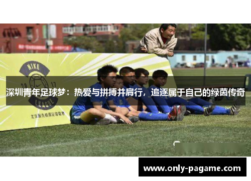 深圳青年足球梦：热爱与拼搏并肩行，追逐属于自己的绿茵传奇