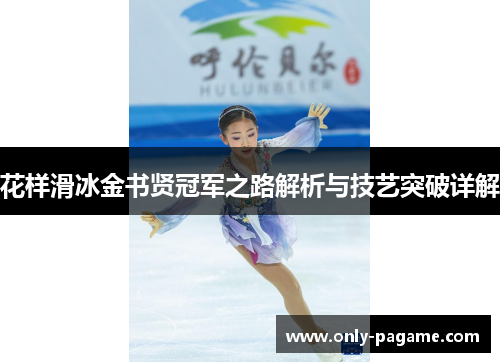 花样滑冰金书贤冠军之路解析与技艺突破详解
