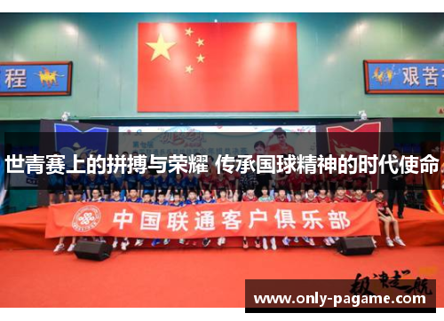 世青赛上的拼搏与荣耀 传承国球精神的时代使命
