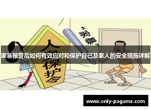 家暴报警后如何有效应对和保护自己及家人的安全措施详解