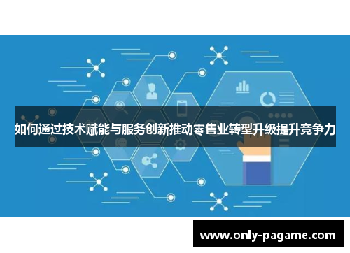 如何通过技术赋能与服务创新推动零售业转型升级提升竞争力