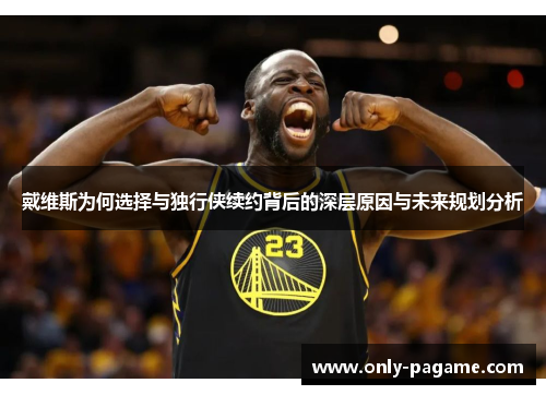 戴维斯为何选择与独行侠续约背后的深层原因与未来规划分析