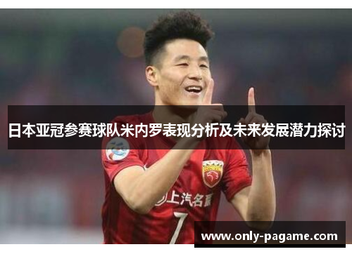 日本亚冠参赛球队米内罗表现分析及未来发展潜力探讨