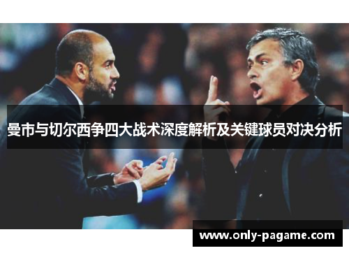 曼市与切尔西争四大战术深度解析及关键球员对决分析