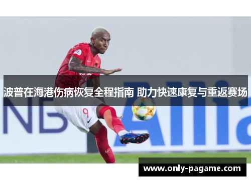 波普在海港伤病恢复全程指南 助力快速康复与重返赛场