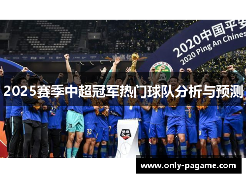 2025赛季中超冠军热门球队分析与预测 2025赛季中超冠军热门球队分析与预测