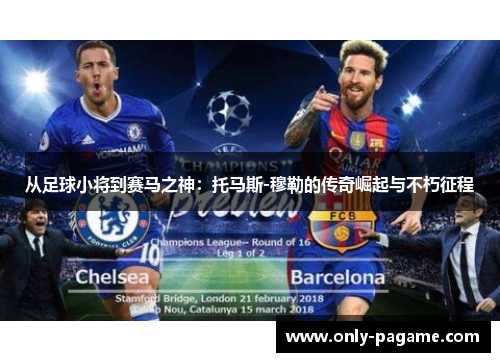 从足球小将到赛马之神：托马斯-穆勒的传奇崛起与不朽征程