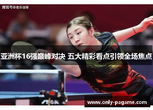 亚洲杯16强巅峰对决 五大精彩看点引领全场焦点