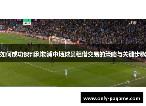 如何成功谈判利物浦中场球员租借交易的策略与关键步骤