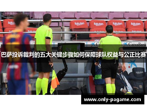 巴萨投诉裁判的五大关键步骤如何保障球队权益与公正比赛