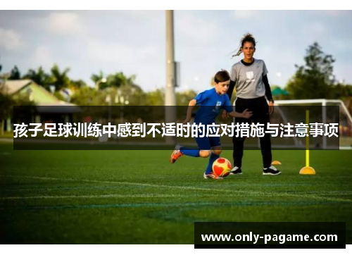 孩子足球训练中感到不适时的应对措施与注意事项 孩子足球训练中感到不适时的应对措施与注意事项