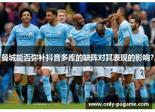 曼城能否弥补抖音多库的缺阵对其表现的影响？