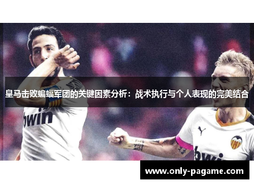 皇马击败蝙蝠军团的关键因素分析：战术执行与个人表现的完美结合