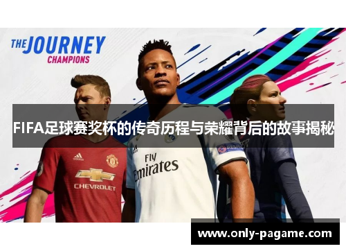 FIFA足球赛奖杯的传奇历程与荣耀背后的故事揭秘