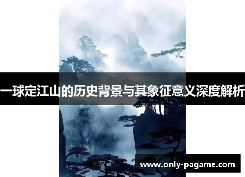 一球定江山的历史背景与其象征意义深度解析