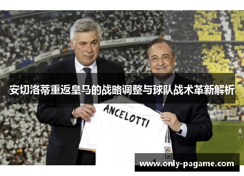 安切洛蒂重返皇马的战略调整与球队战术革新解析