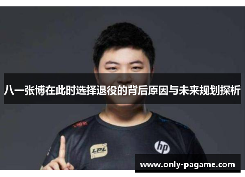 八一张博在此时选择退役的背后原因与未来规划探析