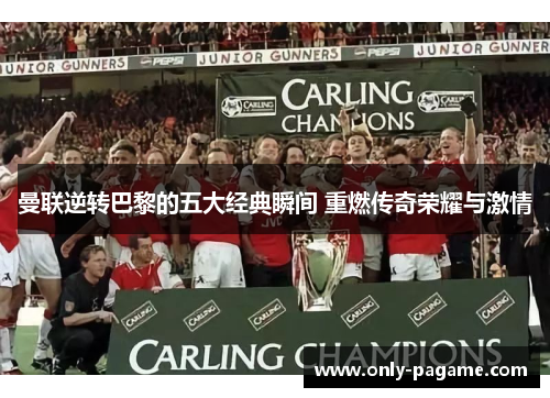 曼联逆转巴黎的五大经典瞬间 重燃传奇荣耀与激情