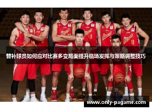 替补球员如何应对比赛多变局面提升临场发挥与策略调整技巧