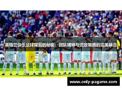 英格兰快乐足球背后的秘密：团队精神与进攻策略的完美融合