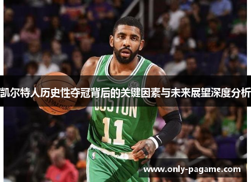 凯尔特人历史性夺冠背后的关键因素与未来展望深度分析