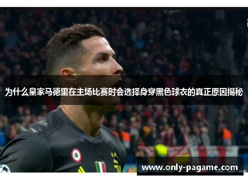 为什么皇家马德里在主场比赛时会选择身穿黑色球衣的真正原因揭秘 为什么皇家马德里在主场比赛时会选择身穿黑色球衣的真正原因揭秘