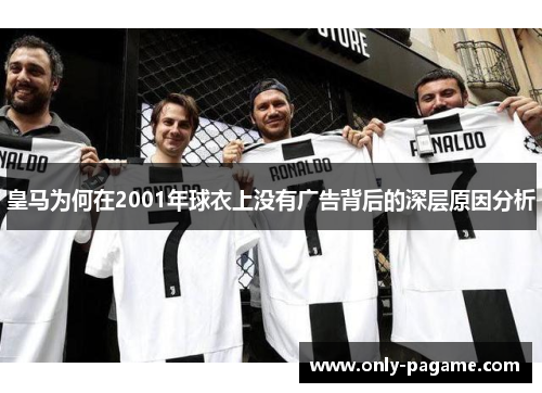 皇马为何在2001年球衣上没有广告背后的深层原因分析