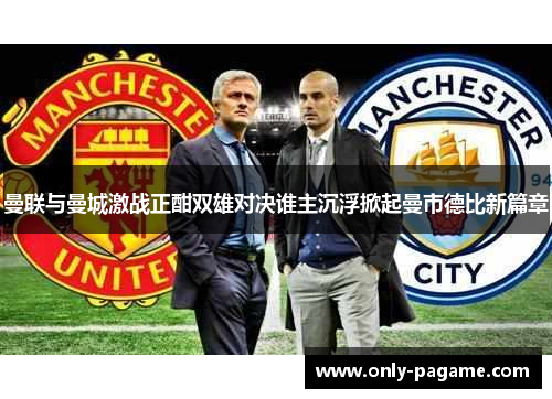 曼联与曼城激战正酣双雄对决谁主沉浮掀起曼市德比新篇章