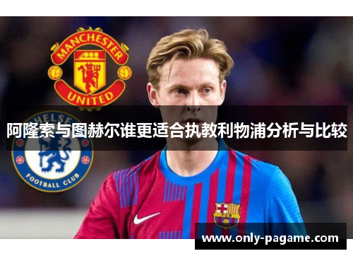 阿隆索与图赫尔谁更适合执教利物浦分析与比较