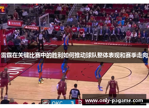 雷霆在关键比赛中的胜利如何推动球队整体表现和赛季走向 雷霆在关键比赛中的胜利如何推动球队整体表现和赛季走向