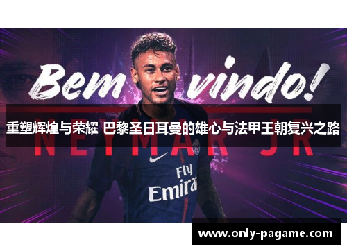 重塑辉煌与荣耀 巴黎圣日耳曼的雄心与法甲王朝复兴之路