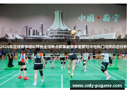 2024年足球赛事精彩预告全球焦点聚集新赛季重要对决与热门球员动态分析