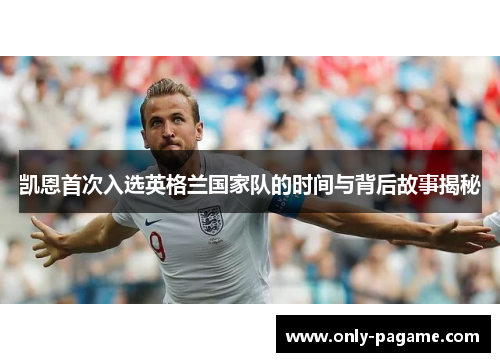 凯恩首次入选英格兰国家队的时间与背后故事揭秘