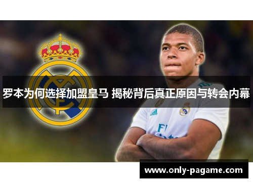罗本为何选择加盟皇马 揭秘背后真正原因与转会内幕