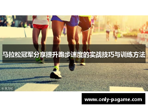马拉松冠军分享提升跑步速度的实战技巧与训练方法