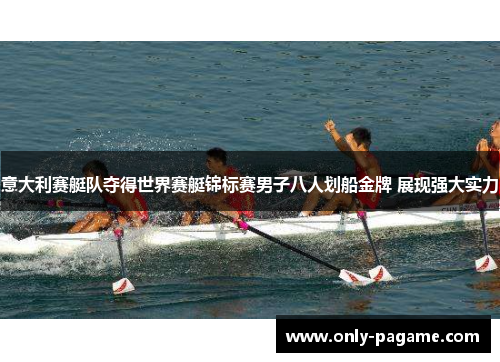 意大利赛艇队夺得世界赛艇锦标赛男子八人划船金牌 展现强大实力