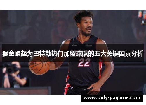 掘金崛起为巴特勒热门加盟球队的五大关键因素分析