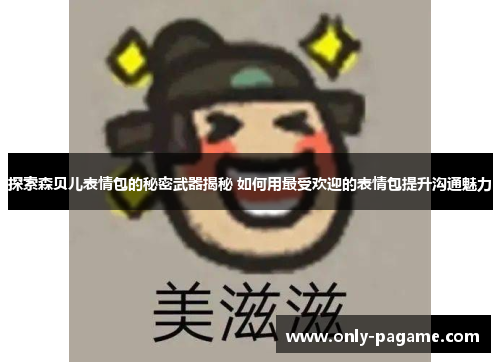 探索森贝儿表情包的秘密武器揭秘 如何用最受欢迎的表情包提升沟通魅力 探索森贝儿表情包的秘密武器揭秘 如何用最受欢迎的表情包提升沟通魅力