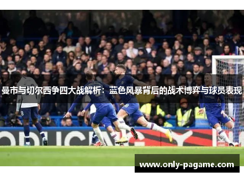 曼市与切尔西争四大战解析：蓝色风暴背后的战术博弈与球员表现