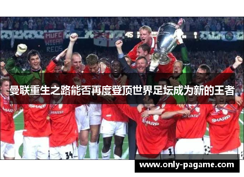 曼联重生之路能否再度登顶世界足坛成为新的王者