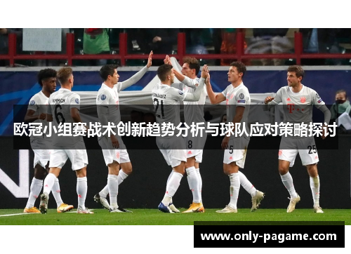 欧冠小组赛战术创新趋势分析与球队应对策略探讨