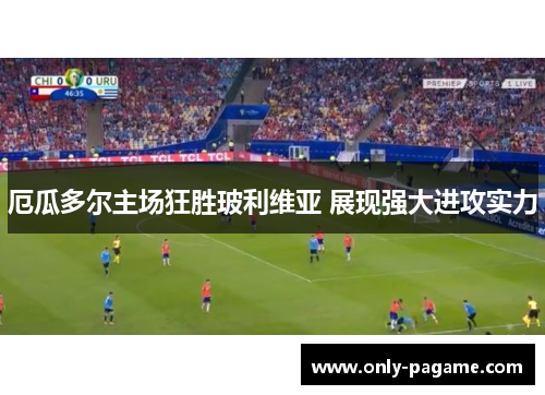 厄瓜多尔主场狂胜玻利维亚 展现强大进攻实力