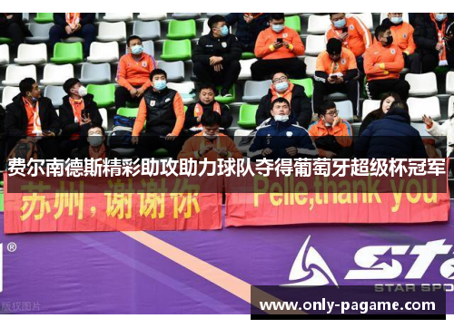 费尔南德斯精彩助攻助力球队夺得葡萄牙超级杯冠军 费尔南德斯精彩助攻助力球队夺得葡萄牙超级杯冠军
